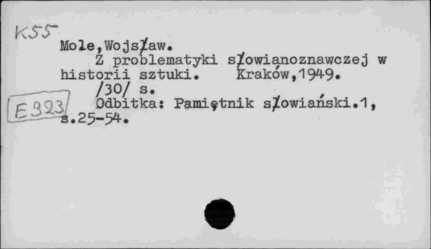 ﻿Mole,Wojs^aw,
Z problematyki s^owianoznawczej w historii sztuki. Krakow, 194-9»
/30/ s.
ûdbitka: Pami^tnik s/owianski.*!,